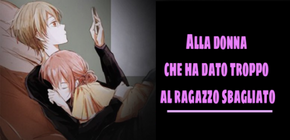 Alla donna che ha dato troppo al ragazzo sbagliato… (da leggere)