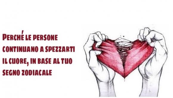 Perché le persone continuano a spezzarti il cuore, in base al tuo segno zodiacale