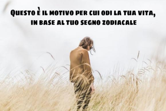 Questo è il motivo per cui odi la tua vita, in base al tuo segno zodiacale