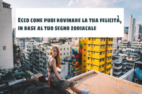 Ecco come puoi rovinare la tua felicità, in base al tuo segno zodiacale