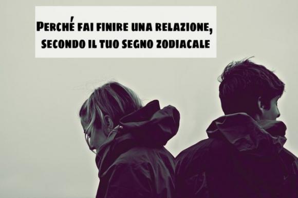 Perché fai finire una relazione, secondo il tuo segno zodiacale