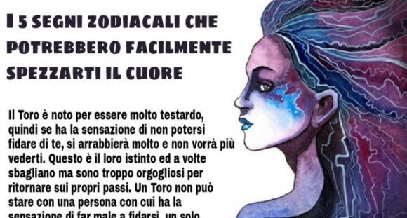 I 5 segni zodiacali che potrebbero facilmente spezzarti il cuore