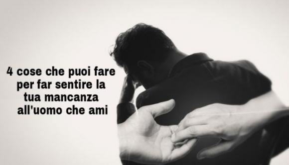 4 cose che puoi fare per far sentire la tua mancanza all’uomo che ami
