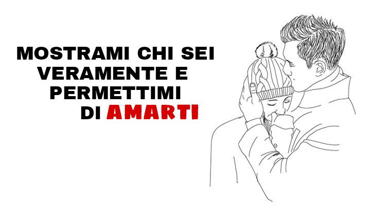 Mostrami chi sei veramente e permettimi di amarti