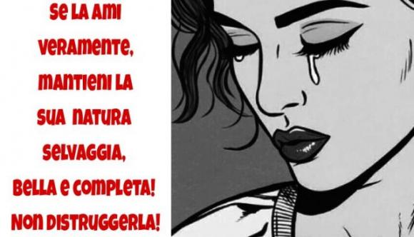 Se la ami veramente, mantieni la sua natura selvaggia, bella e completa! Non distruggerla!
