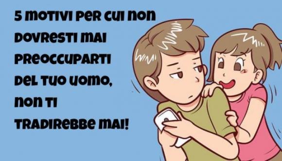 5 motivi per cui non dovresti mai preoccuparti del tuo uomo, non ti tradirebbe mai!