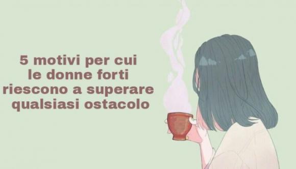 5 motivi per cui le donne forti riescono a superare qualsiasi ostacolo