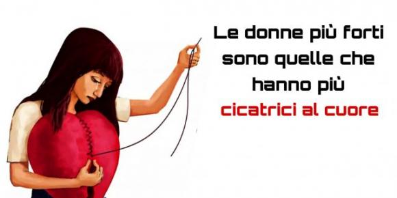 Le donne più forti sono quelle che hanno più cicatrici al cuore