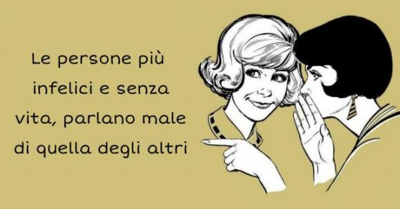 Le persone più infelici e senza vita, parlano male di quella degli altri