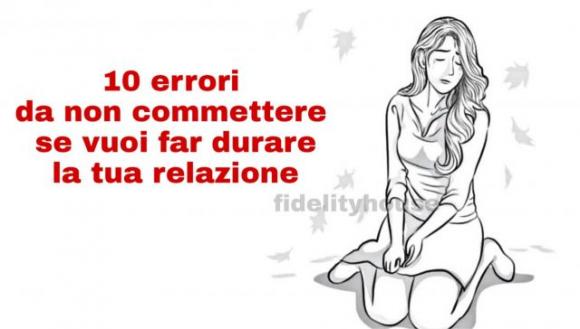 10 errori da non commettere se vuoi far durare la tua relazione