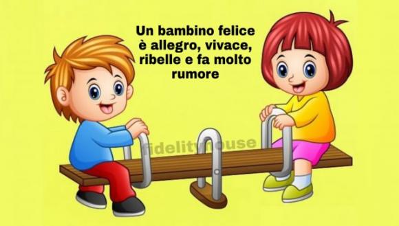 Un bambino felice è allegro, vivace, ribelle e fa molto rumore