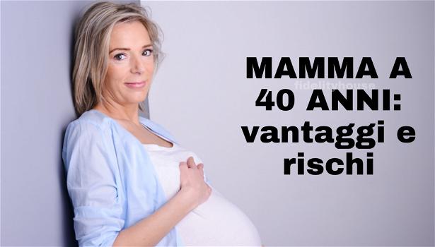 5 vantaggi e 5 rischi di diventare madre dopo i 40 anni
