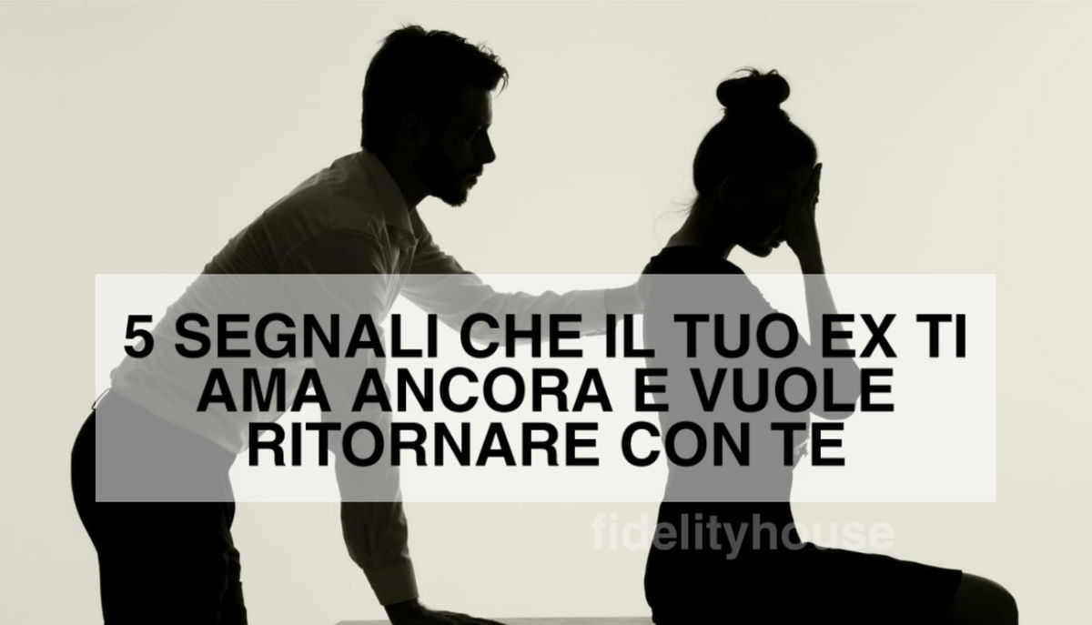 5 segnali che il tuo ex ti ama ancora e vuole ritornare con te