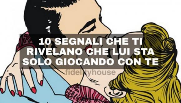 10 segnali che ti rivelano che lui sta solo giocando con te