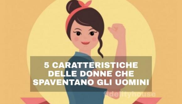 5 caratteristiche delle donne che spaventano gli uomini