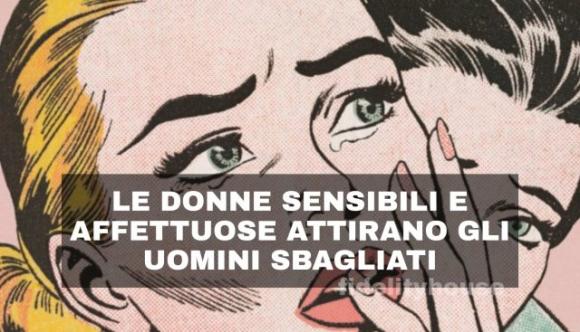 Le donne sensibili e affettuose attirano gli uomini sbagliati, ecco perché