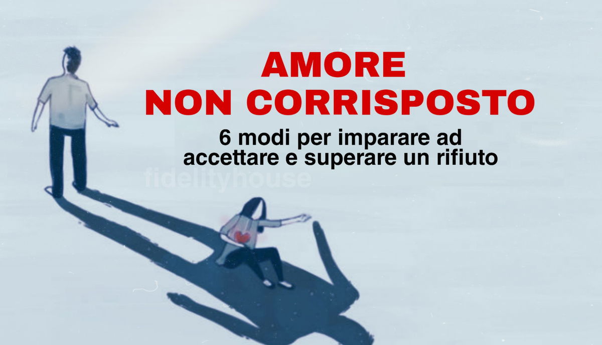 Amore non corrisposto: 6 modi per imparare ad accettare e superare un