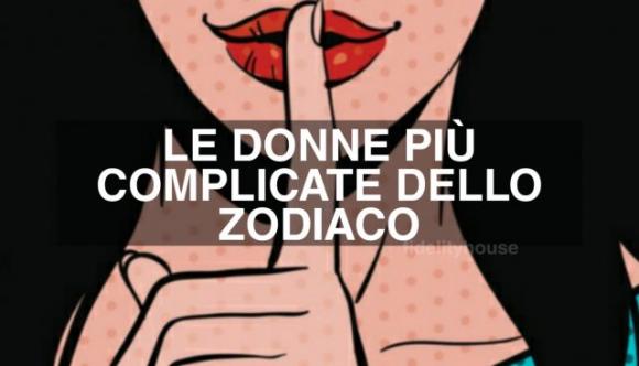 Furbe, nevrotiche e saccenti: queste sono le donne dello zodiaco più complicate