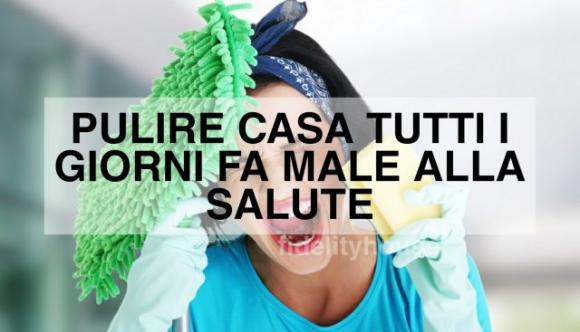 Pulire casa tutti i giorni non fa bene alla salute, lo rivela uno studio