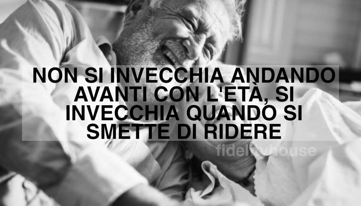 Non si invecchia andando avanti con l’età, si invecchia quando si smette di ridere