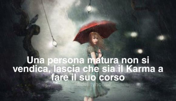 Una persona matura non si vendica, lascia che sia il Karma a fare il suo corso