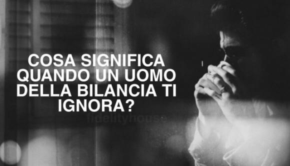 Cosa significa quando un uomo della Bilancia ti ignora?